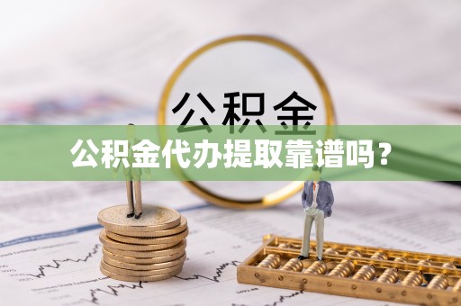 梓官公积金代办提取靠谱吗？