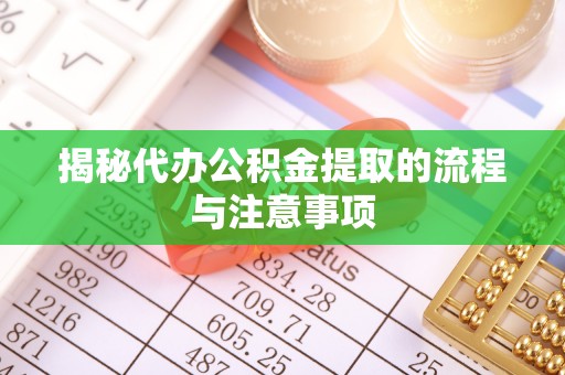 梓官揭秘代办公积金提取的流程与注意事项
