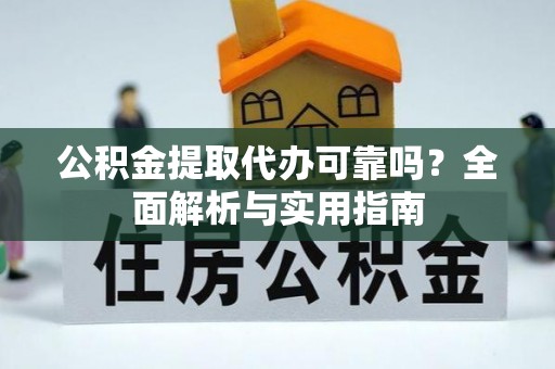 梓官公积金提取代办可靠吗？全面解析与实用指南