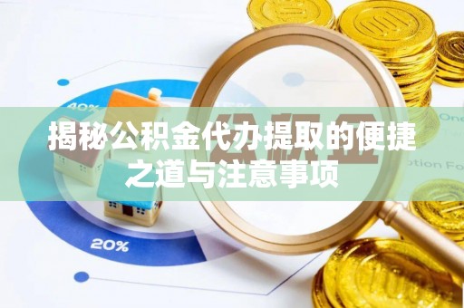 梓官揭秘公积金代办提取的便捷之道与注意事项