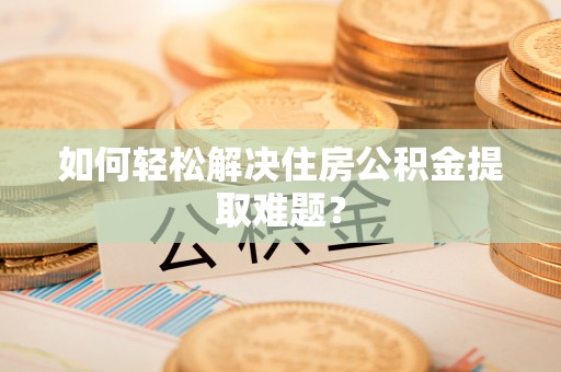 梓官如何轻松解决住房公积金提取难题？