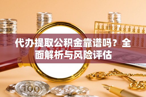 梓官代办提取公积金靠谱吗？全面解析与风险评估
