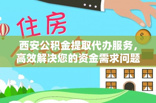 梓官西安公积金提取代办服务，高效解决您的资金需求问题