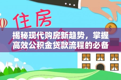 梓官揭秘现代购房新趋势，掌握高效公积金贷款流程的必备指南