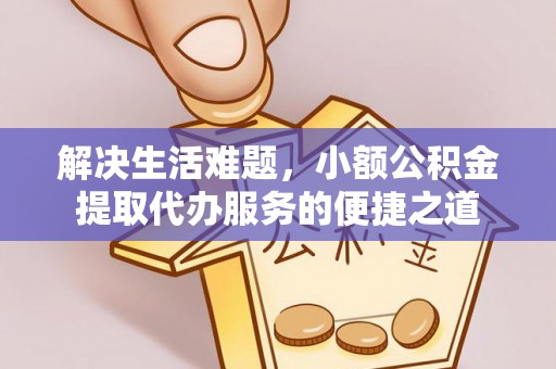 梓官解决生活难题，小额公积金提取代办服务的便捷之道