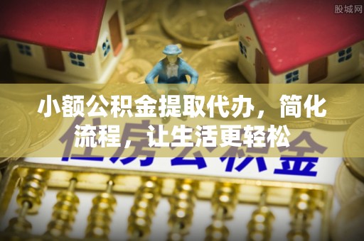 梓官小额公积金提取代办，简化流程，让生活更轻松