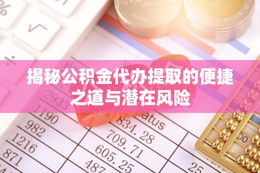 梓官揭秘公积金代办提取的便捷之道与潜在风险