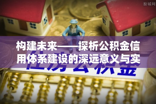 梓官构建未来——探析公积金信用体系建设的深远意义与实践路径