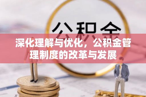梓官深化理解与优化，公积金管理制度的改革与发展
