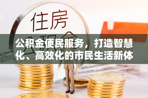 梓官公积金便民服务，打造智慧化、高效化的市民生活新体验