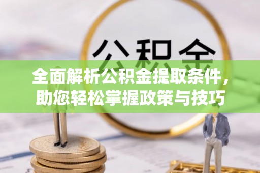 梓官全面解析公积金提取条件，助您轻松掌握政策与技巧