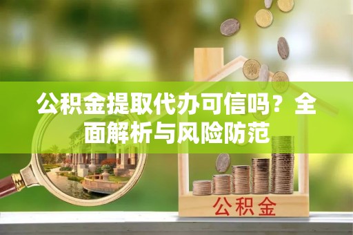 梓官公积金提取代办可信吗？全面解析与风险防范