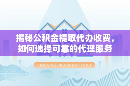 梓官揭秘公积金提取代办收费，如何选择可靠的代理服务
