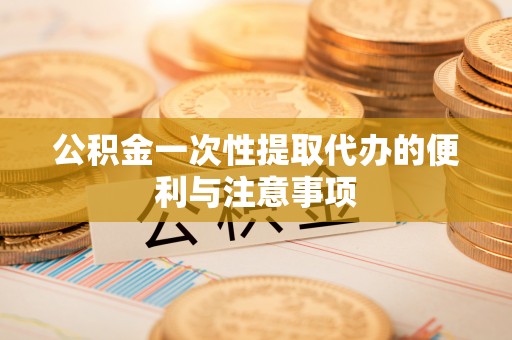 梓官公积金一次性提取代办的便利与注意事项