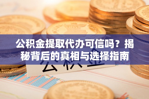 梓官公积金提取代办可信吗？揭秘背后的真相与选择指南