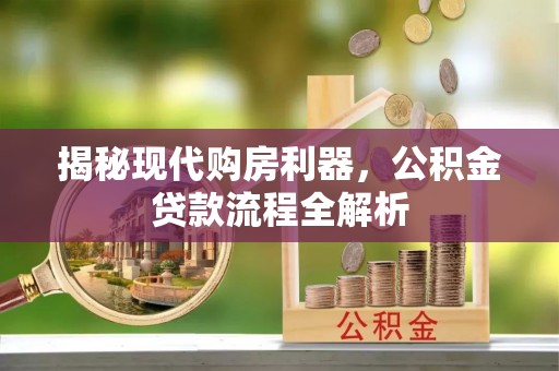 梓官揭秘现代购房利器，公积金贷款流程全解析