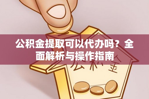 梓官公积金提取可以代办吗？全面解析与操作指南