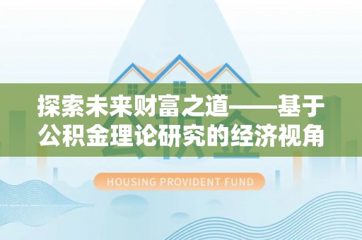 梓官探索未来财富之道——基于公积金理论研究的经济视角分析