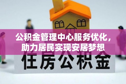 梓官公积金管理中心服务优化，助力居民实现安居梦想