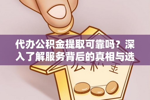 梓官代办公积金提取可靠吗？深入了解服务背后的真相与选择