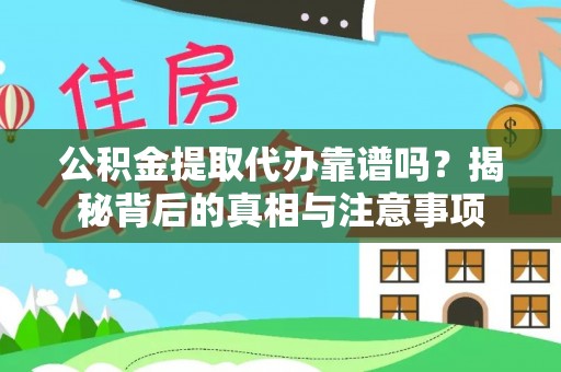 梓官公积金提取代办靠谱吗？揭秘背后的真相与注意事项