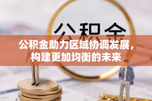 梓官公积金助力区域协调发展，构建更加均衡的未来