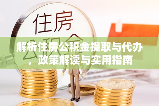 梓官解析住房公积金提取与代办，政策解读与实用指南