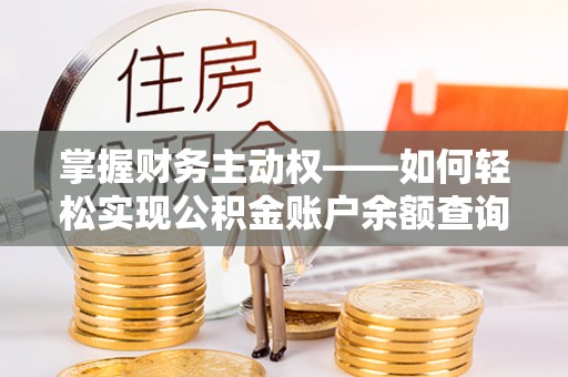 梓官掌握财务主动权——如何轻松实现公积金账户余额查询