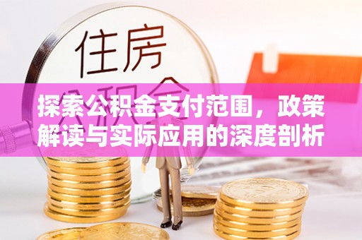 梓官探索公积金支付范围，政策解读与实际应用的深度剖析