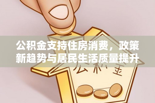 梓官公积金支持住房消费，政策新趋势与居民生活质量提升