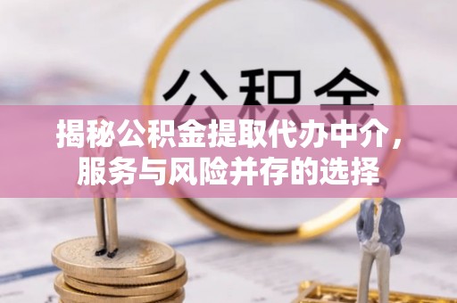 梓官揭秘公积金提取代办中介，服务与风险并存的选择
