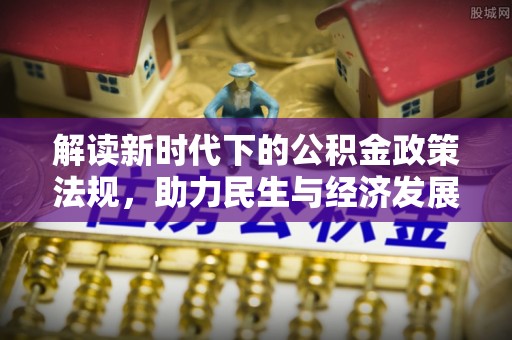 梓官解读新时代下的公积金政策法规，助力民生与经济发展的关键工具