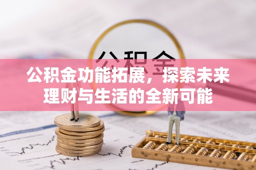 梓官公积金功能拓展，探索未来理财与生活的全新可能