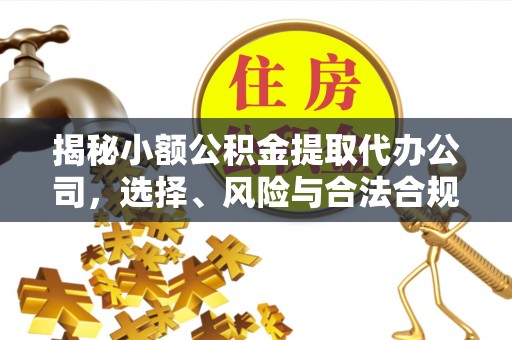 梓官揭秘小额公积金提取代办公司，选择、风险与合法合规之道