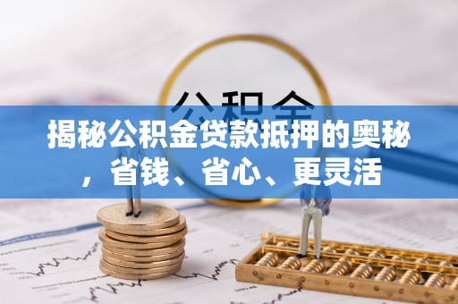 梓官揭秘公积金贷款抵押的奥秘，省钱、省心、更灵活