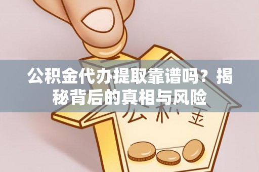 梓官公积金代办提取靠谱吗？揭秘背后的真相与风险