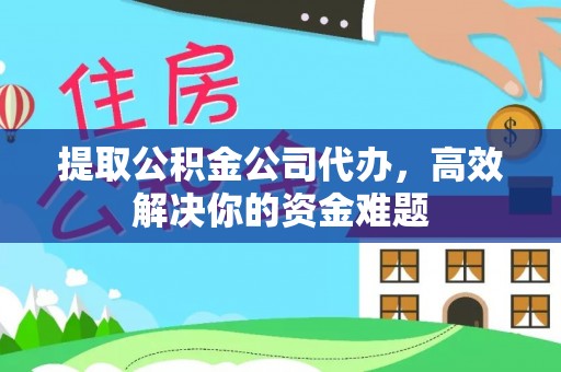 梓官提取公积金公司代办，高效解决你的资金难题