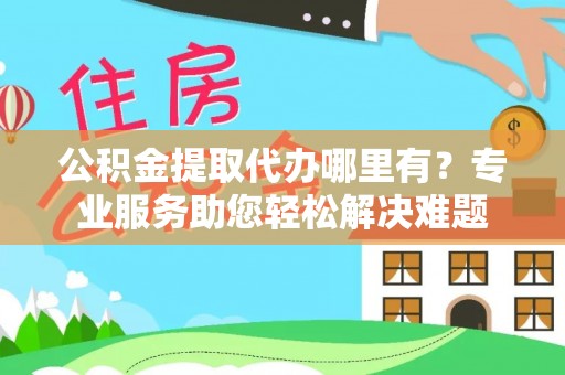 梓官公积金提取代办哪里有？专业服务助您轻松解决难题