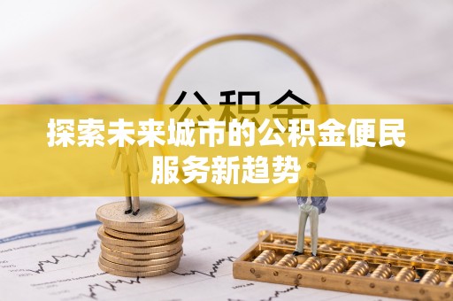 梓官探索未来城市的公积金便民服务新趋势